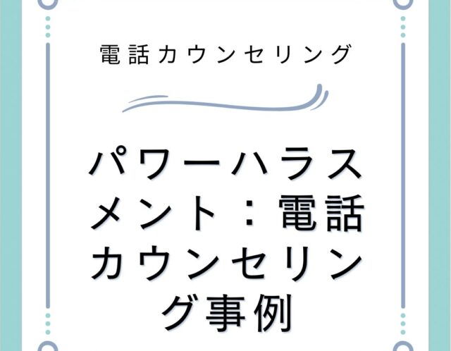 パワーハラスメント：電話カウンセリング事例