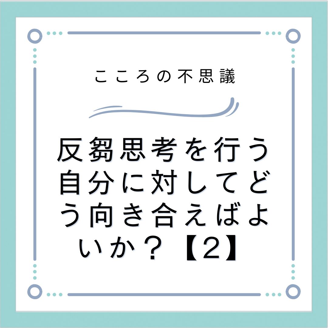 反芻思考を行う自分に対してどう向き合えばよいか？【2】