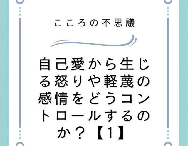 自己愛から生じる怒りや軽蔑の感情をどうコントロールするのか？【1】