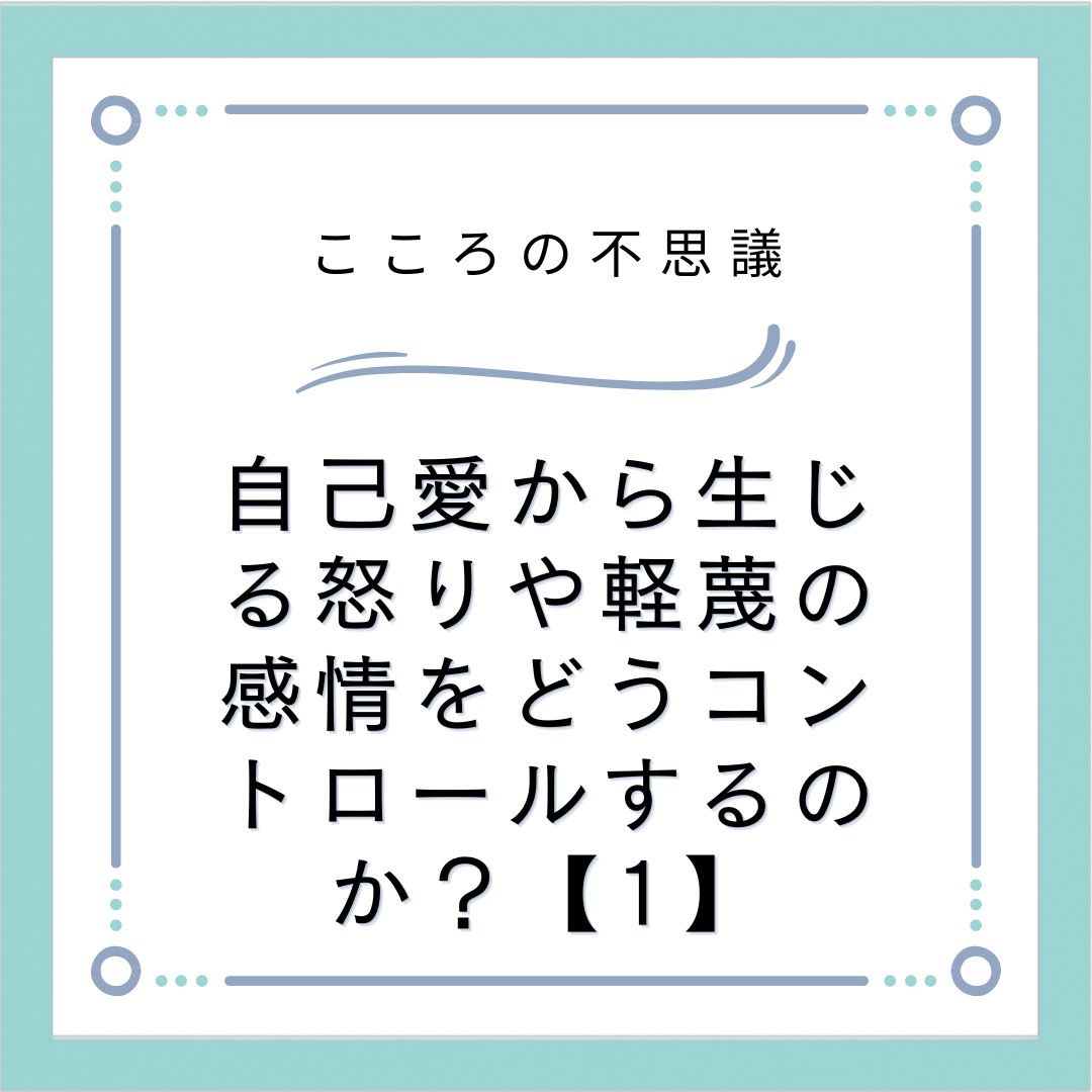 自己愛から生じる怒りや軽蔑の感情をどうコントロールするのか？【1】