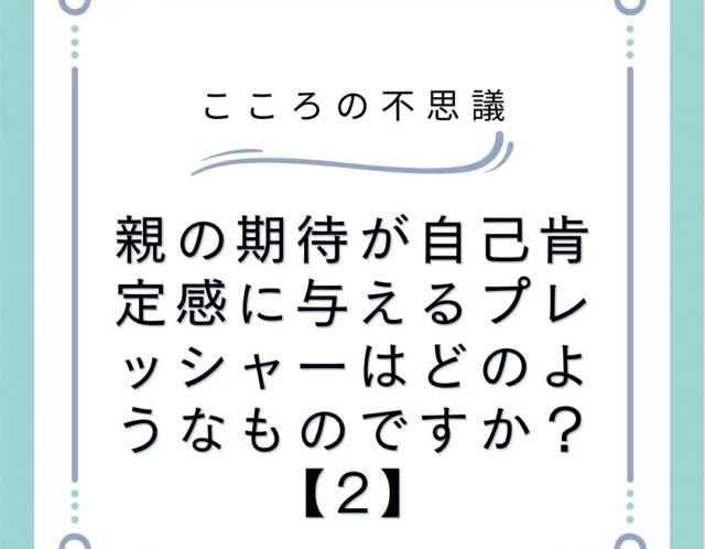 親の期待が自己肯定感に与えるプレッシャーはどのようなものですか？【2】