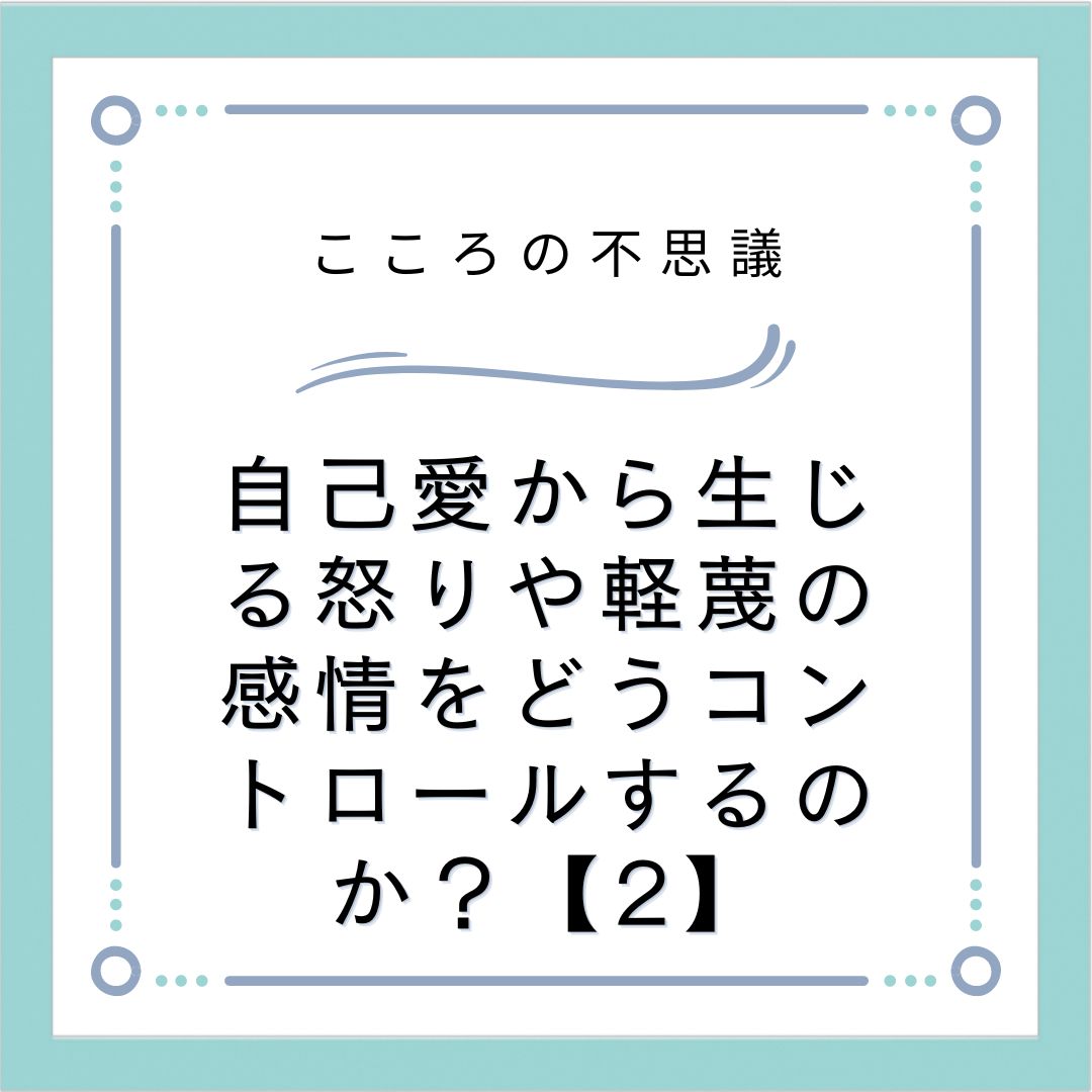 自己愛から生じる怒りや軽蔑の感情をどうコントロールするのか？【2】