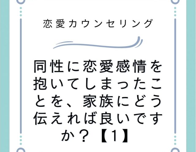 同性に恋愛感情を抱いてしまったことを、家族にどう伝えれば良いですか？【1】