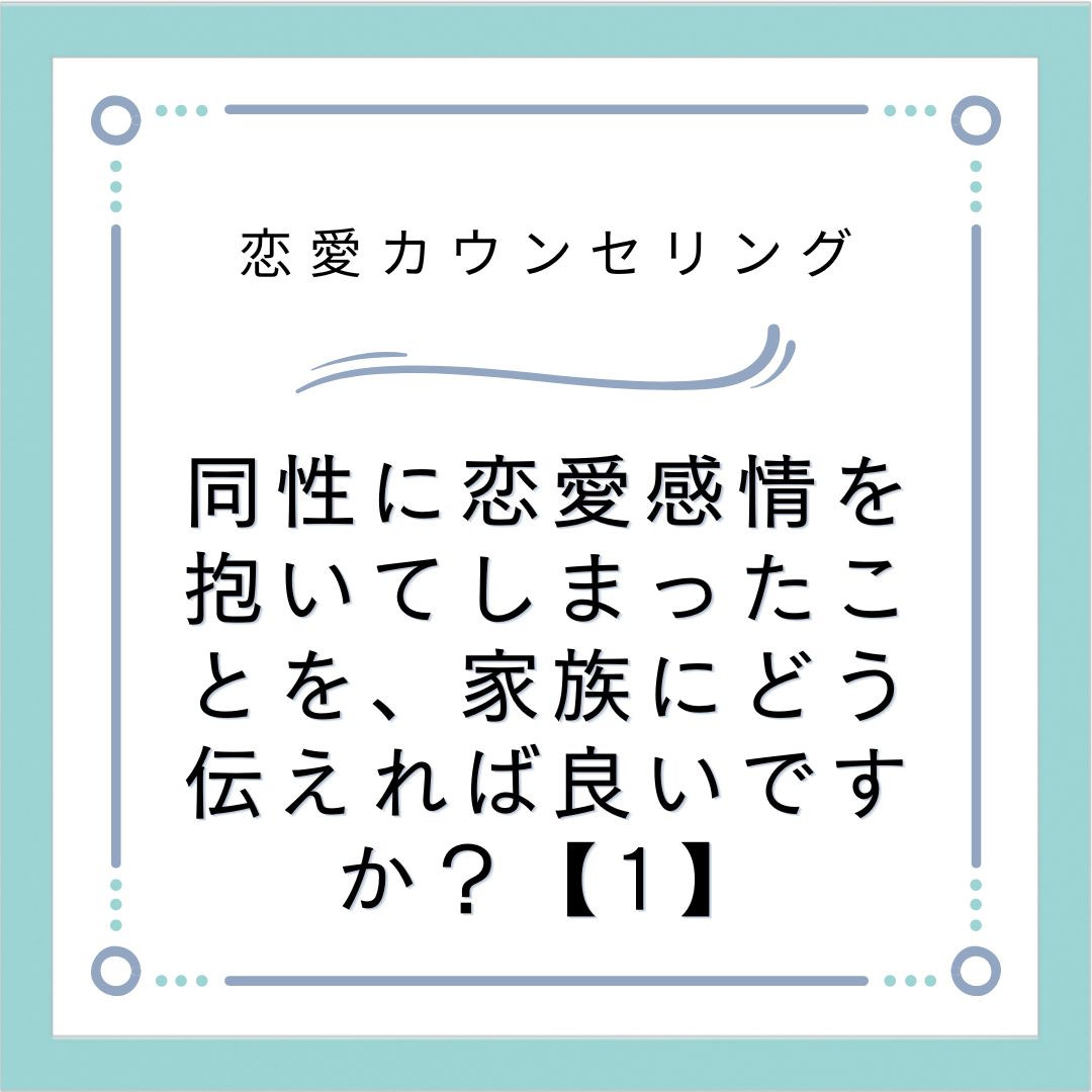 同性に恋愛感情を抱いてしまったことを、家族にどう伝えれば良いですか？【1】