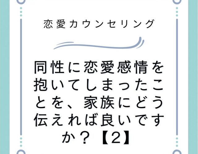 同性に恋愛感情を抱いてしまったことを、家族にどう伝えれば良いですか？【2】