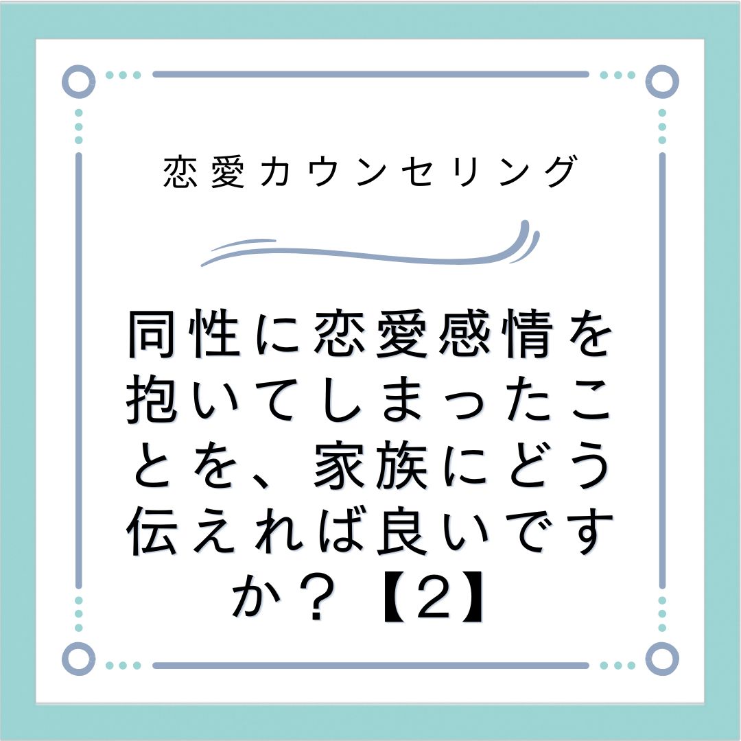 同性に恋愛感情を抱いてしまったことを、家族にどう伝えれば良いですか？【2】