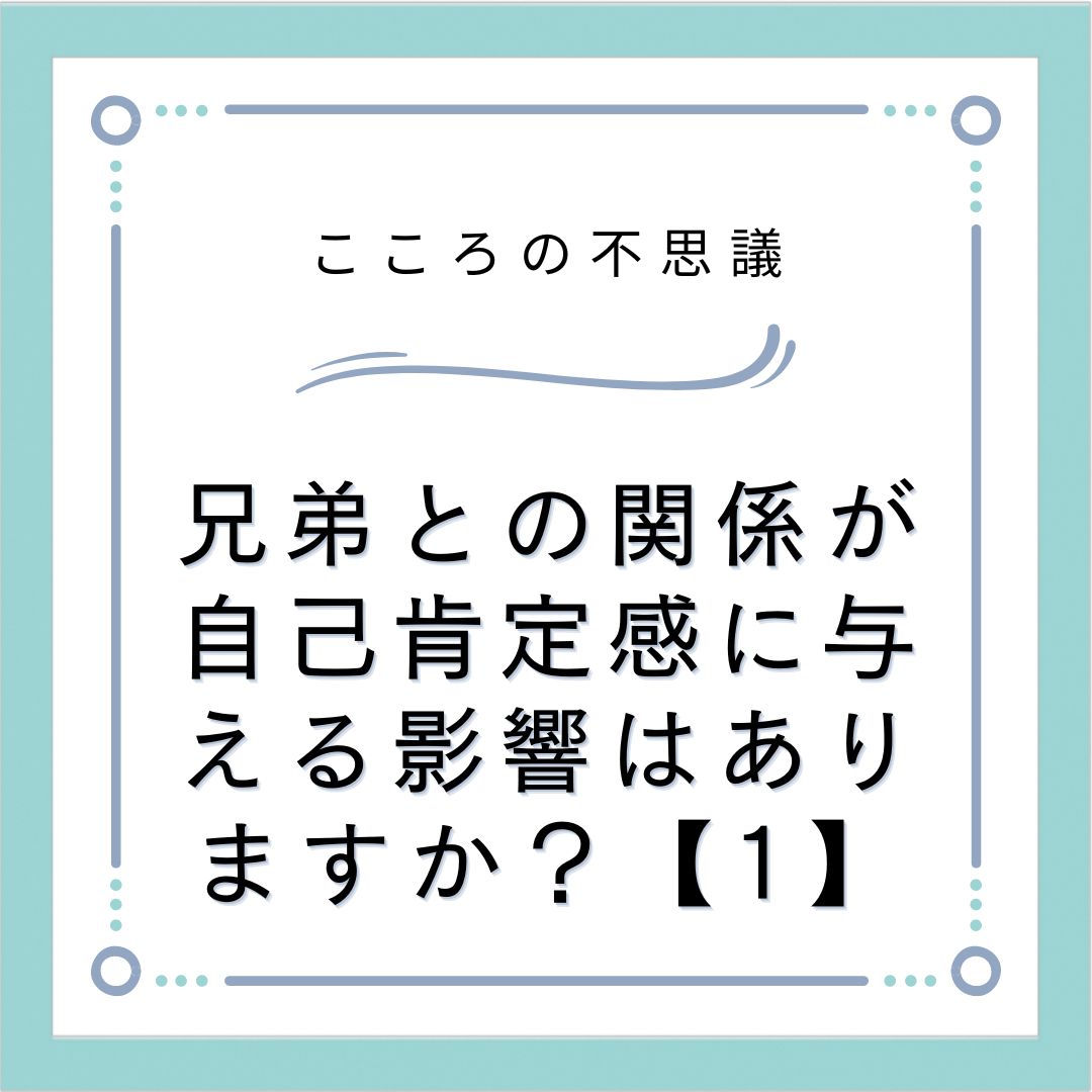 兄弟との関係が自己肯定感に与える影響はありますか？【1】