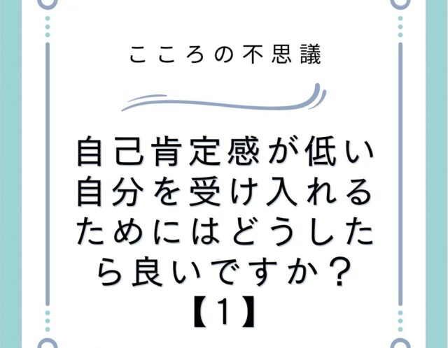 自己肯定感が低い自分を受け入れるためにはどうしたら良いですか？【1】