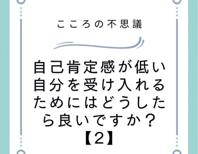 自己肯定感が低い自分を受け入れるためにはどうしたら良いですか？【2】