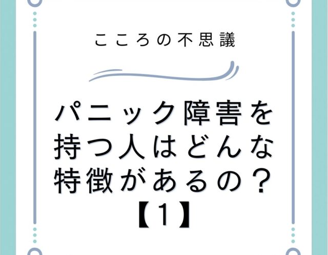 パニック障害を持つ人はどんな特徴があるの？【1】