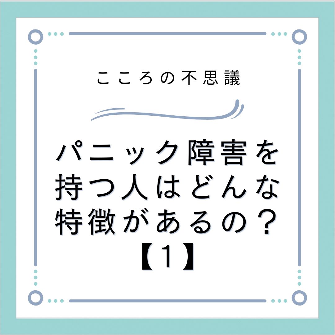 パニック障害を持つ人はどんな特徴があるの？【1】