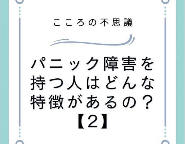 パニック障害を持つ人はどんな特徴があるの？【2】