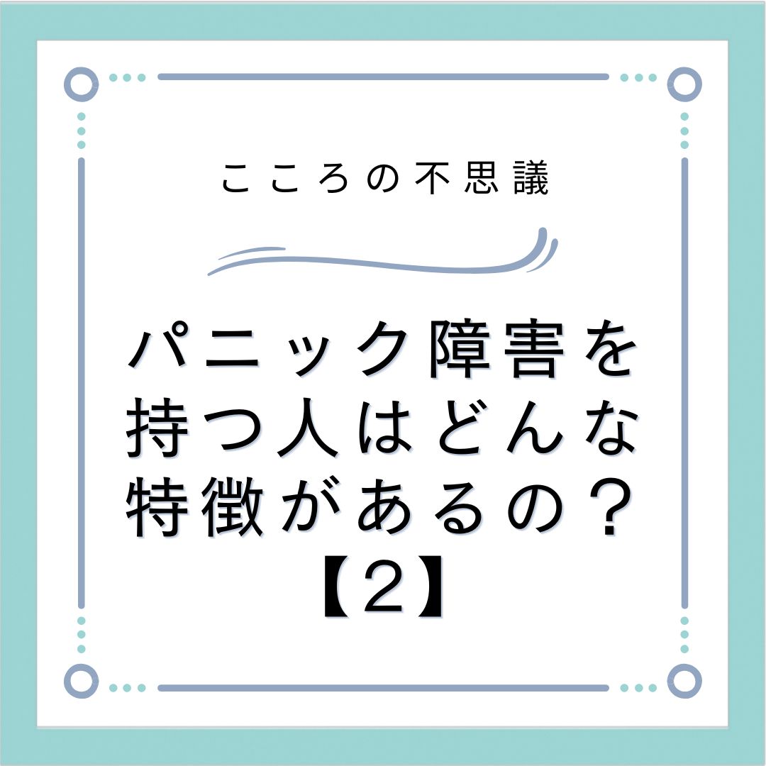 パニック障害を持つ人はどんな特徴があるの？【2】