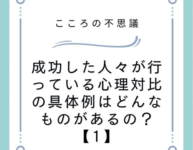 成功した人々が行っている心理対比の具体例はどんなものがあるの？【1】