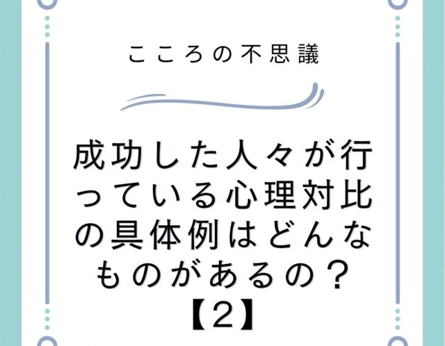 成功した人々が行っている心理対比の具体例はどんなものがあるの？【2】