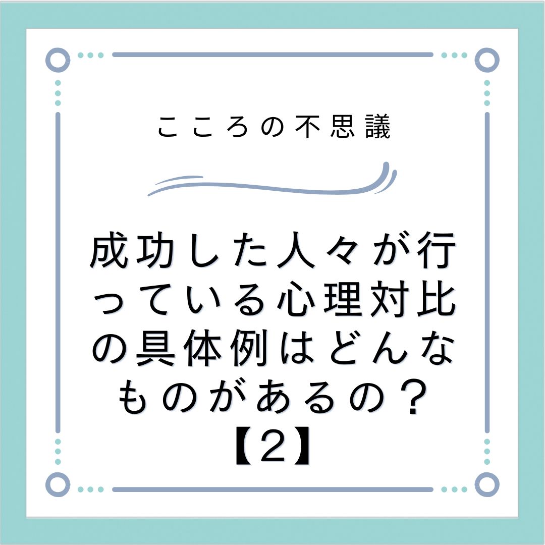 成功した人々が行っている心理対比の具体例はどんなものがあるの？【2】