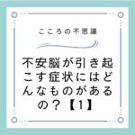 不安脳が引き起こす症状にはどんなものがあるの？【1】