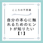 自分の本心に触れるためのヒントが知りたい【1】