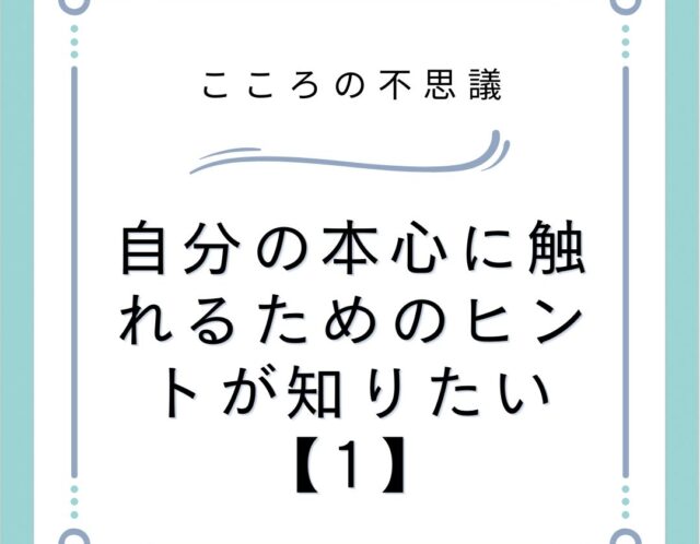 自分の本心に触れるためのヒントが知りたい【1】