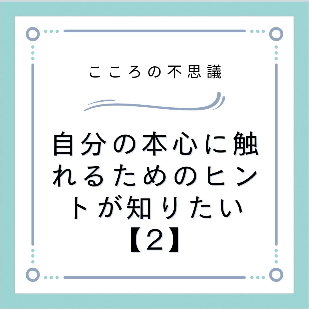 自分の本心に触れるためのヒントが知りたい【2】