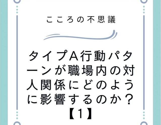 タイプA行動パターンが職場内の対人関係にどのように影響するのか？【1】