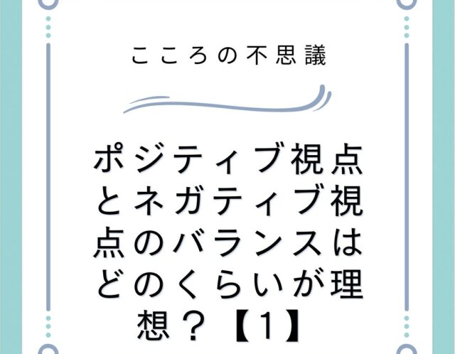 ポジティブ視点とネガティブ視点のバランスはどのくらいが理想？【1】