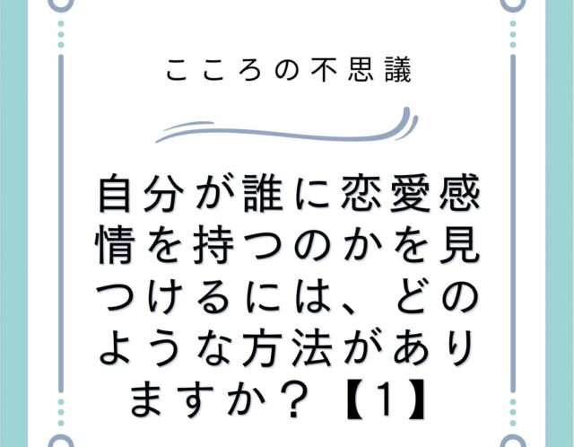 自分が誰に恋愛感情を持つのかを見つけるには、どのような方法がありますか？【1】