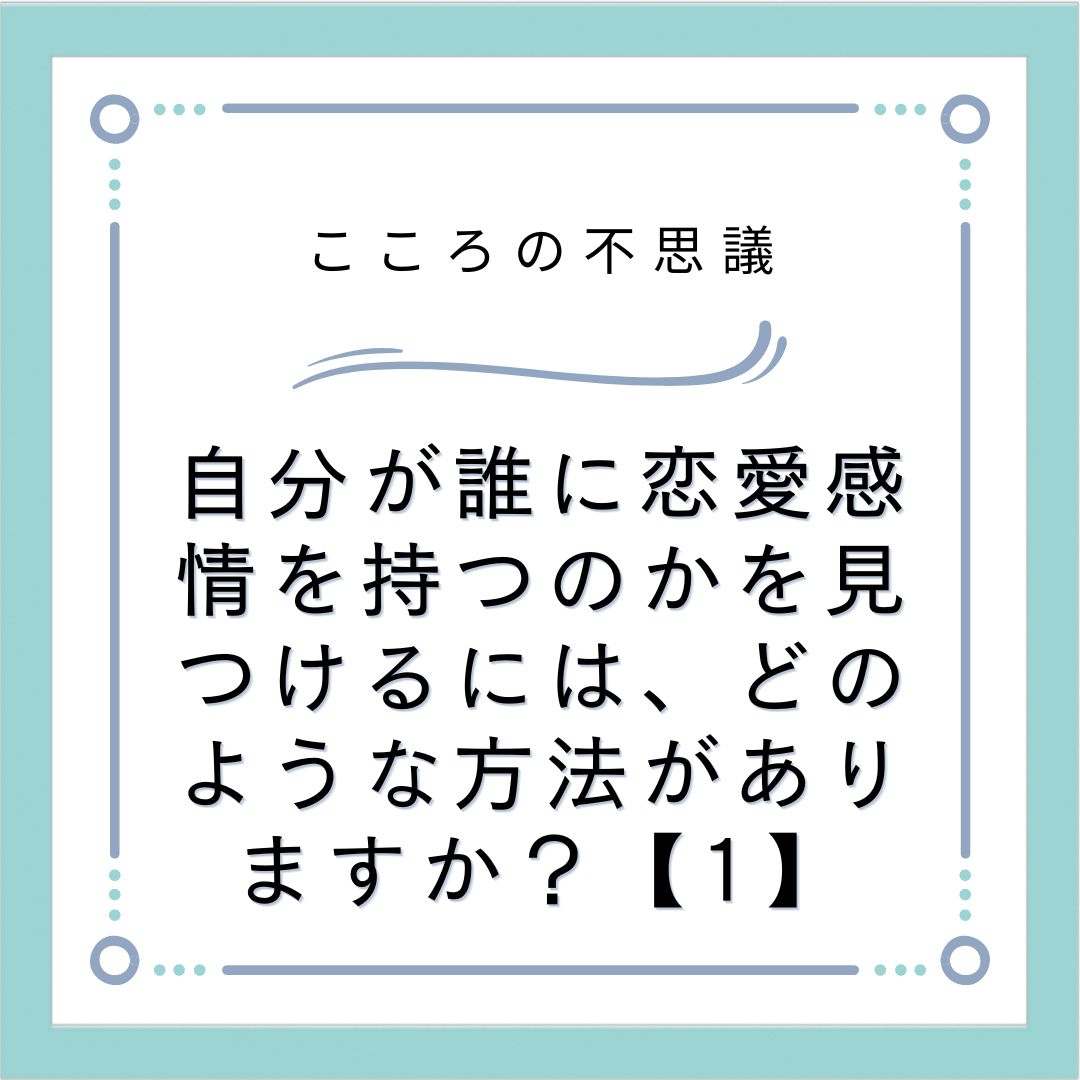 自分が誰に恋愛感情を持つのかを見つけるには、どのような方法がありますか？【1】