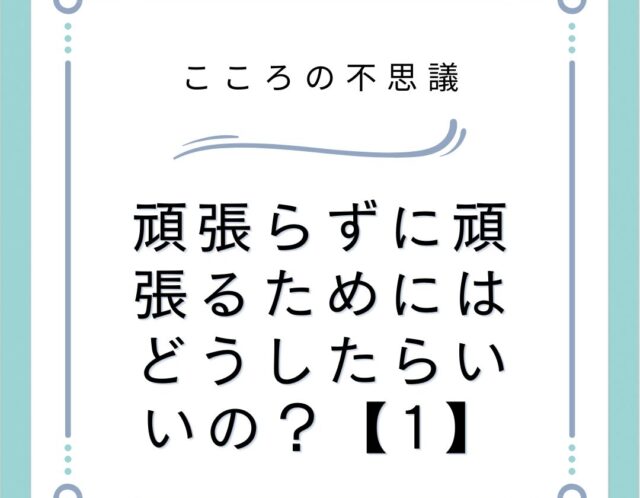 頑張らずに頑張るためにはどうしたらいいの？【1】