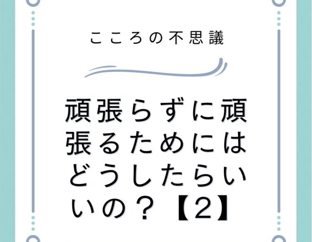 頑張らずに頑張るためにはどうしたらいいの？【2】