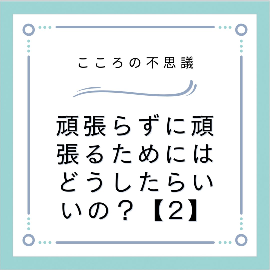 頑張らずに頑張るためにはどうしたらいいの？【2】