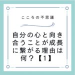 自分の心と向き合うことが成長に繋がる理由は何？【1】