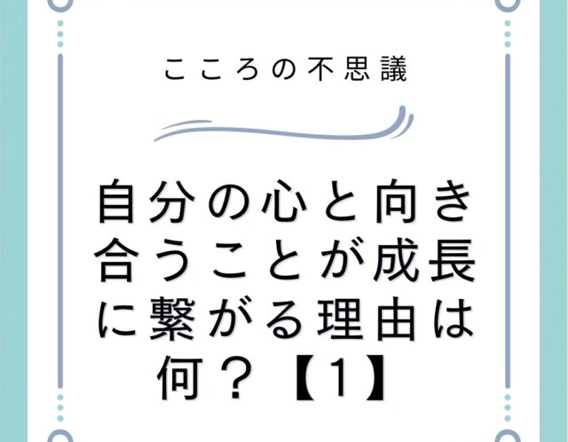 自分の心と向き合うことが成長に繋がる理由は何？【1】