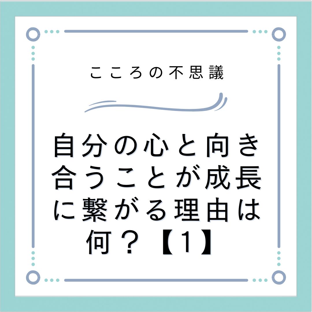 自分の心と向き合うことが成長に繋がる理由は何？【1】