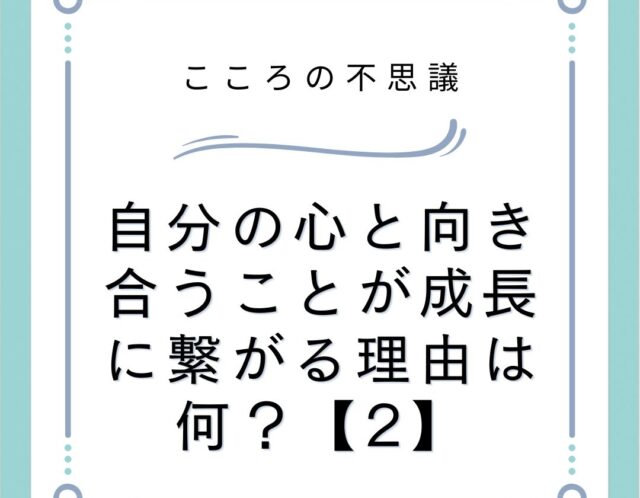 自分の心と向き合うことが成長に繋がる理由は何？【2】