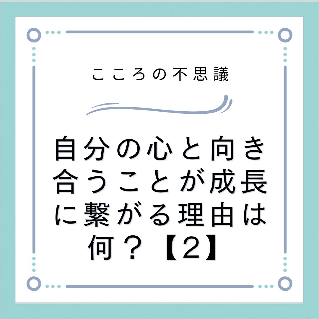 自分の心と向き合うことが成長に繋がる理由は何？【2】