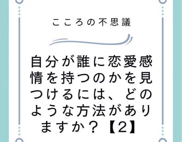 自分が誰に恋愛感情を持つのかを見つけるには、どのような方法がありますか？【2】