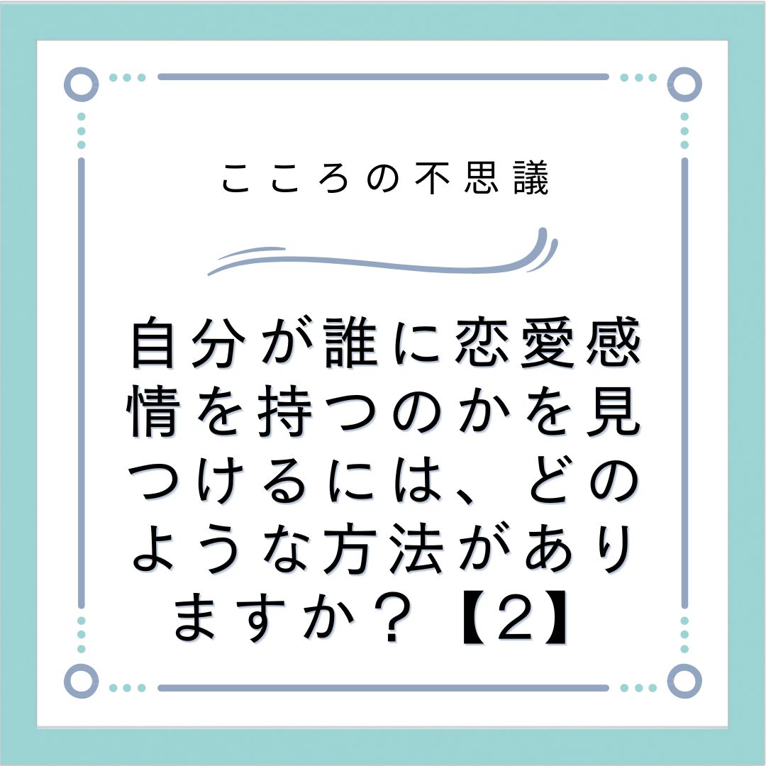 自分が誰に恋愛感情を持つのかを見つけるには、どのような方法がありますか？【2】