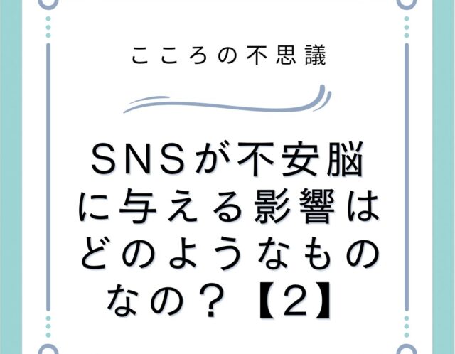 SNSが不安脳に与える影響はどのようなものなの？【2】