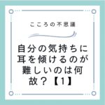 自分の気持ちに耳を傾けるのが難しいのは何故？【1】