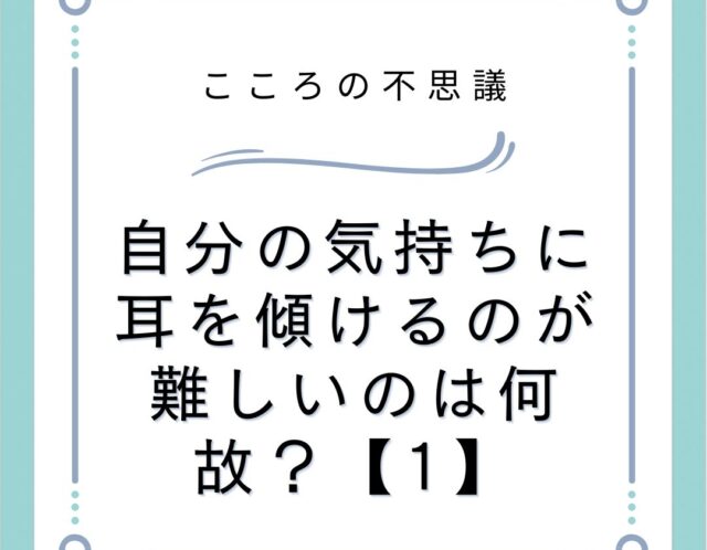 自分の気持ちに耳を傾けるのが難しいのは何故？【1】