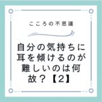 自分の気持ちに耳を傾けるのが難しいのは何故？【2】