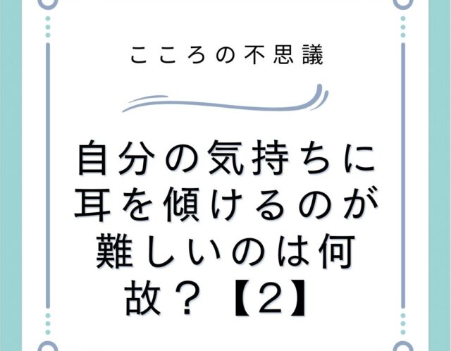 自分の気持ちに耳を傾けるのが難しいのは何故？【2】