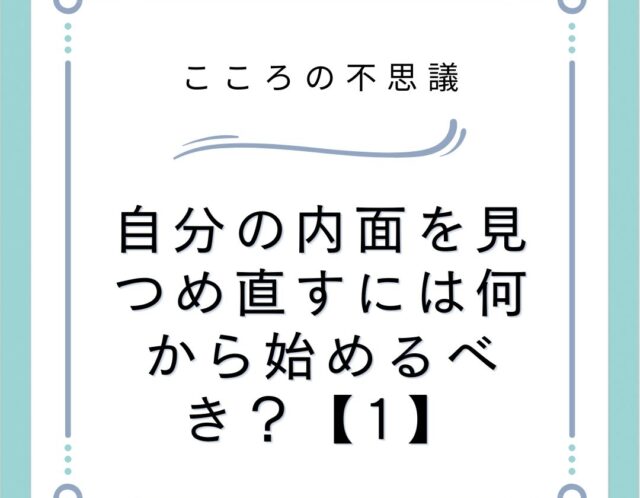 自分の内面を見つめ直すには何から始めるべき？【1】