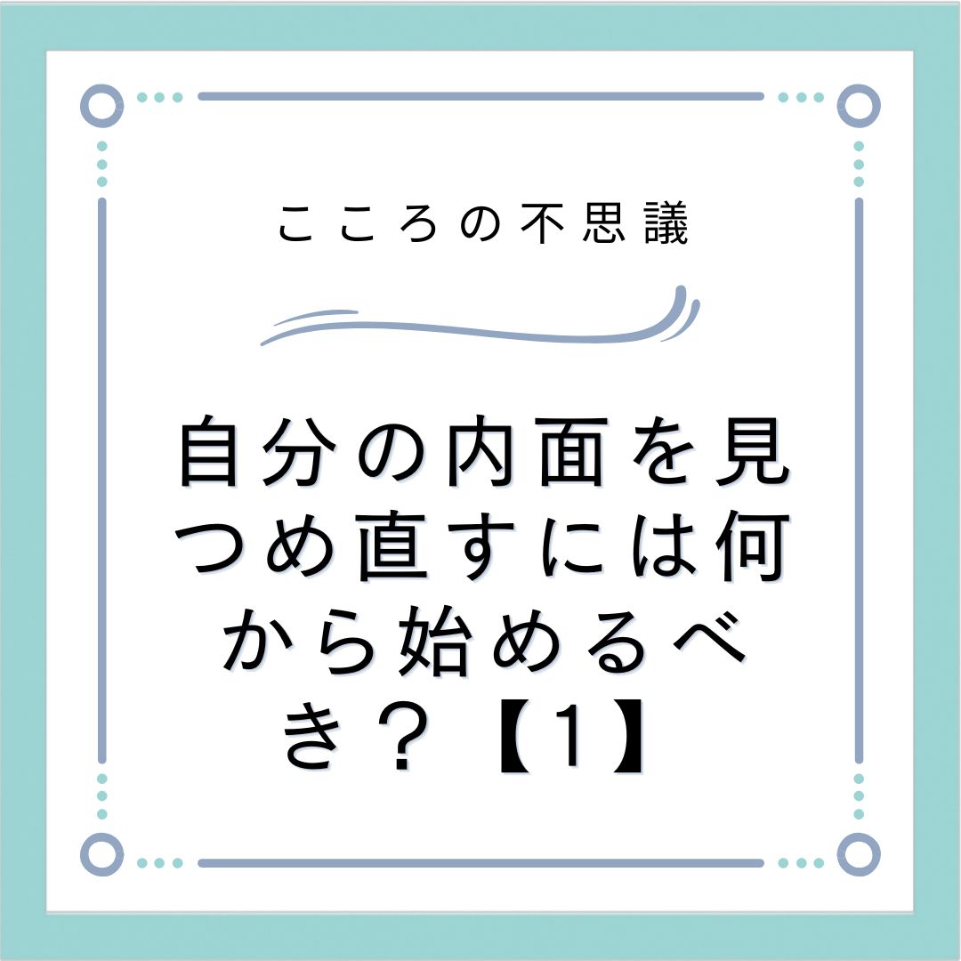 自分の内面を見つめ直すには何から始めるべき？【1】