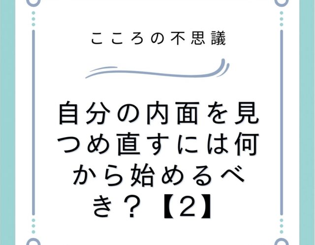 自分の内面を見つめ直すには何から始めるべき？【2】