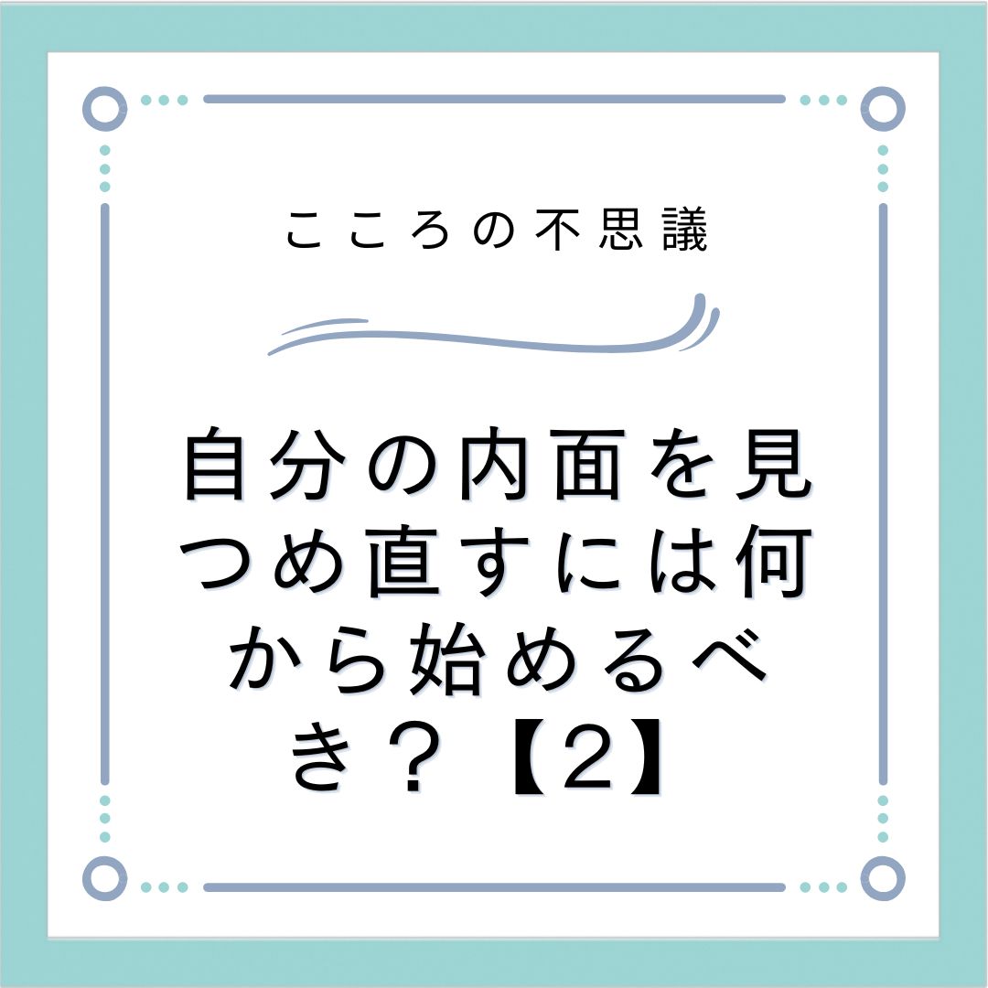 自分の内面を見つめ直すには何から始めるべき？【2】