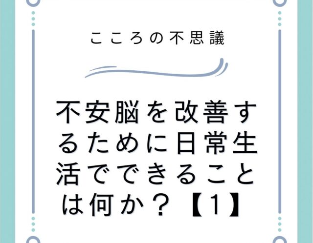 不安脳を改善するために日常生活でできることは何か？【1】