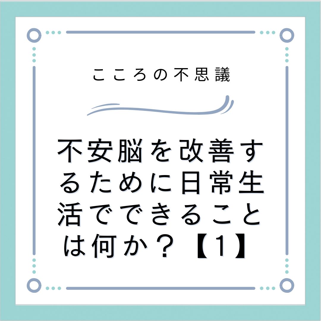 不安脳を改善するために日常生活でできることは何か？【1】