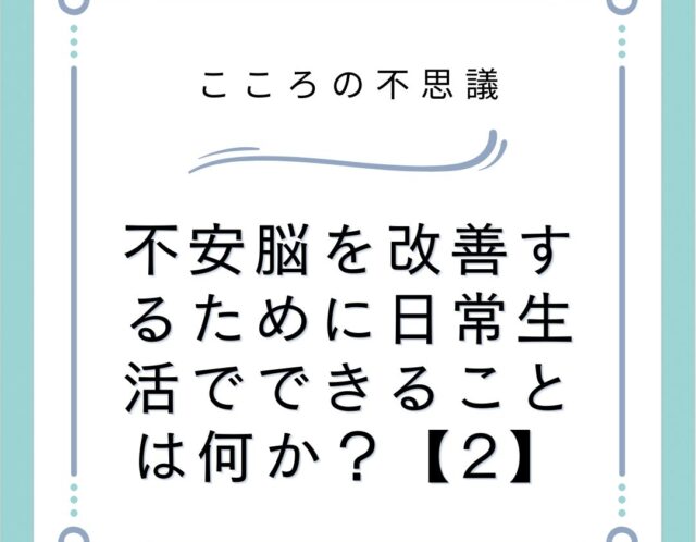 不安脳を改善するために日常生活でできることは何か？【2】